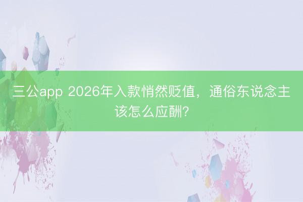 三公app 2026年入款悄然贬值，通俗东说念主该怎么应酬？
