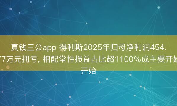 真钱三公app 得利斯2025年归母净利润454.77万元扭亏, 相配常性损益占比超1100%成主要开始