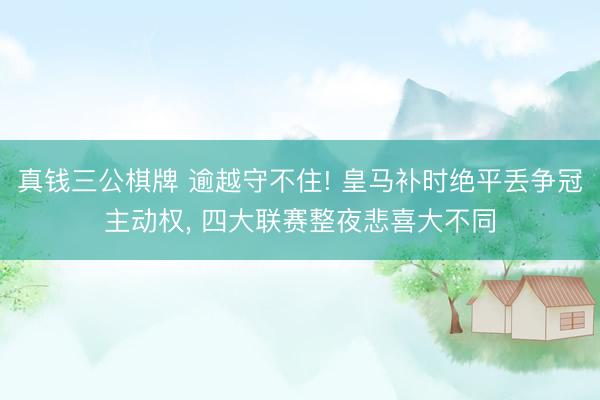 真钱三公棋牌 逾越守不住! 皇马补时绝平丢争冠主动权, 四大联赛整夜悲喜大不同