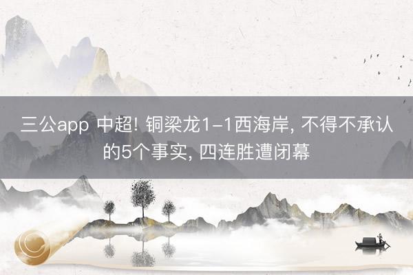 三公app 中超! 铜梁龙1-1西海岸, 不得不承认的5个事实, 四连胜遭闭幕