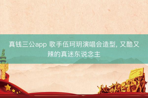 真钱三公app 歌手伍珂玥演唱会造型, 又酷又辣的真迷东说念主