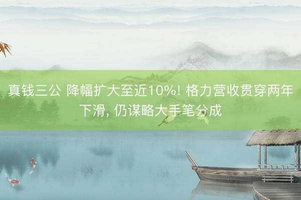 真钱三公 降幅扩大至近10%! 格力营收贯穿两年下滑, 仍谋略大手笔分成