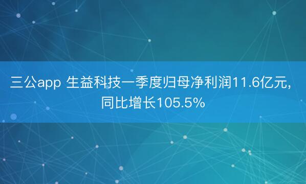 三公app 生益科技一季度归母净利润11.6亿元, 同比增长105.5%