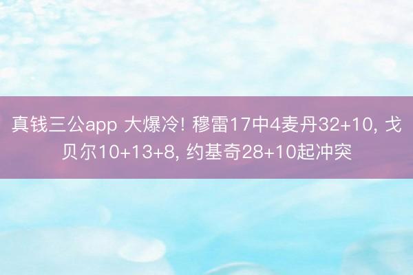 真钱三公app 大爆冷! 穆雷17中4麦丹32+10, 戈贝尔10+13+8, 约基奇28+10起冲突