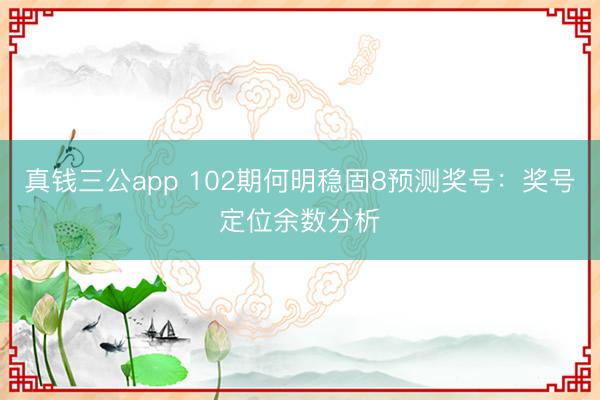 真钱三公app 102期何明稳固8预测奖号：奖号定位余数分析