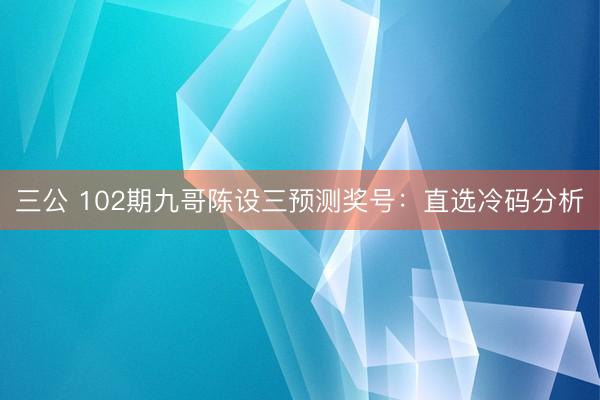三公 102期九哥陈设三预测奖号：直选冷码分析